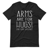 ARMS ARE FOR HUGS | End Gun Violence tee shirt